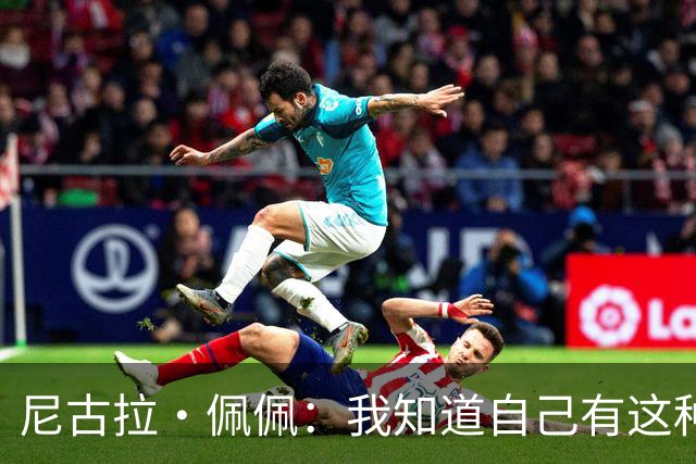 尼古拉·佩佩：我知道自己有这种能力，两个进球也要归功于队友们