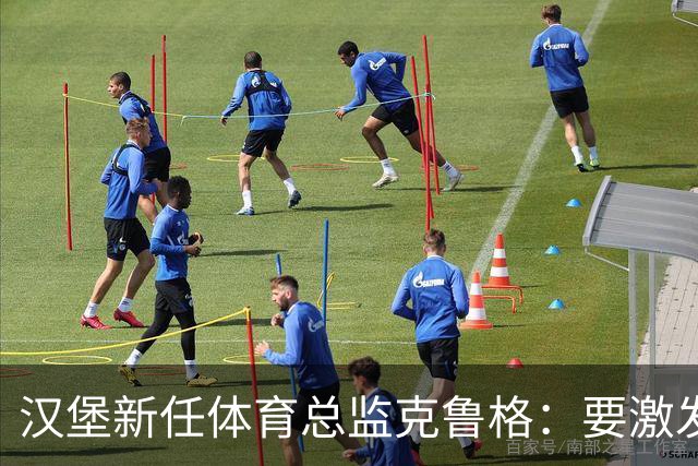 汉堡新任体育总监克鲁格：要激发汉堡作为德甲传统豪门的竞技潜力