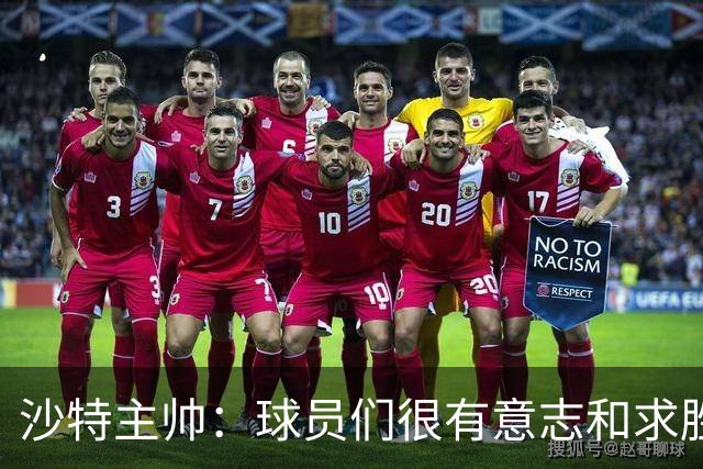 沙特主帅：球员们很有意志和求胜欲，可惜我们难以掌控比赛节奏