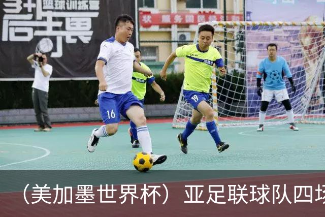 （美加墨世界杯）亚足联球队四场不败 杯赛前景被看好