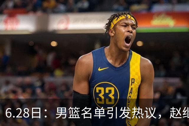 6.28日：男篮名单引发热议，赵继伟缺阵庞峥麟留队