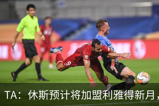 TA：休斯预计将加盟利雅得新月，他正投入利物浦夏窗工作